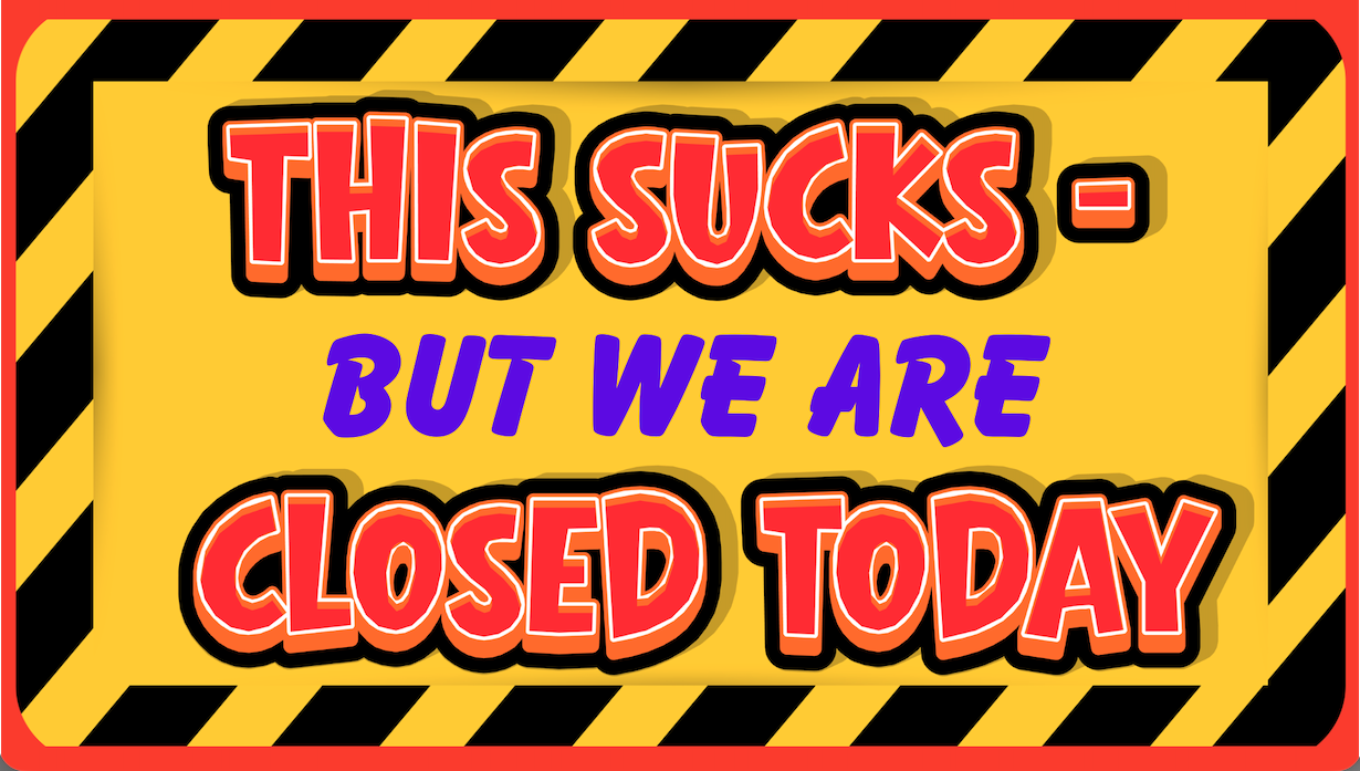 This Sucks - but we are CLOSED tonight 07/23