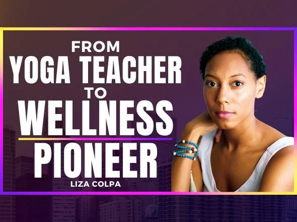 From Yoga Teacher to Wellness Pioneer w Liza Colpa