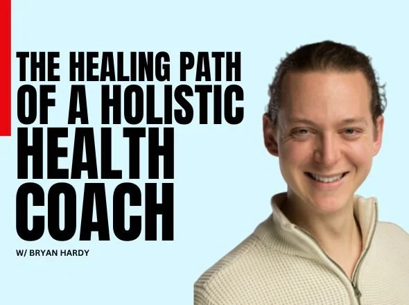 The Healing Path of a Holistic Health Coach w/ Bryan Hardy