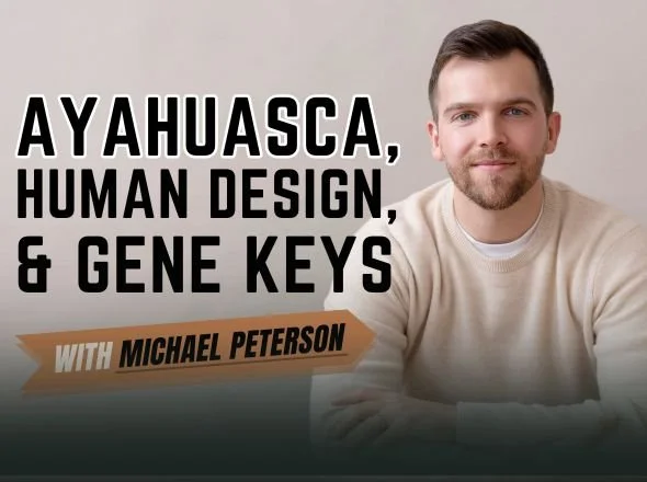 Ayahuasca, Human Design, &amp; Gene Keys w/ Michael Peterson