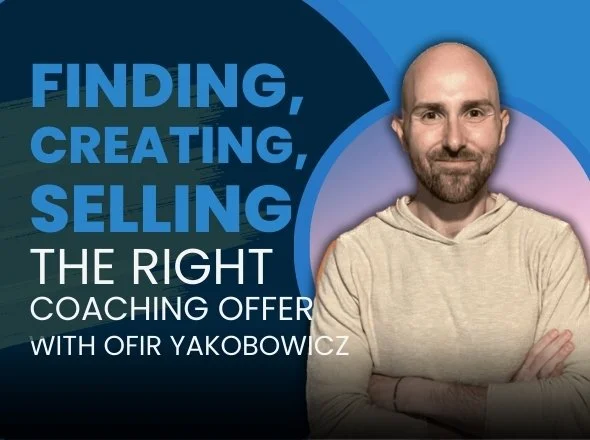 Finding, Creating, and Selling the Right Coaching Offer w/ Ofir Yakobowicz