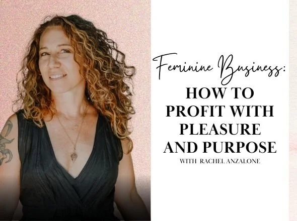 Feminine Business: How To Profit With Pleasure and Purpose w/ Rachel Anzalone