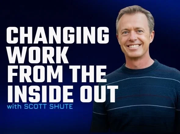 Changing Work From The Inside Out w/ Scott Shute
