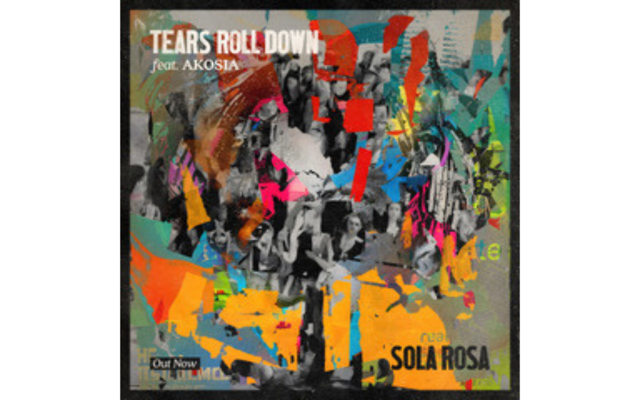 SOLA ROSA RETURNS WITH NEW  SINGLE ‘TEARS ROLL DOWN’ FEATURING AKOSIA