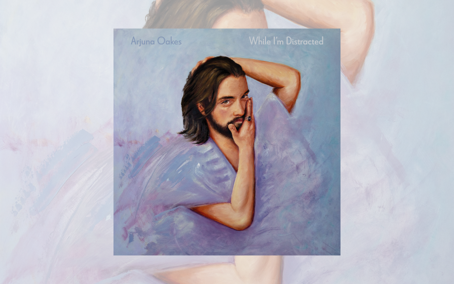 ARJUNA OAKES ‘WHILE I’M DISTRACTED’ 