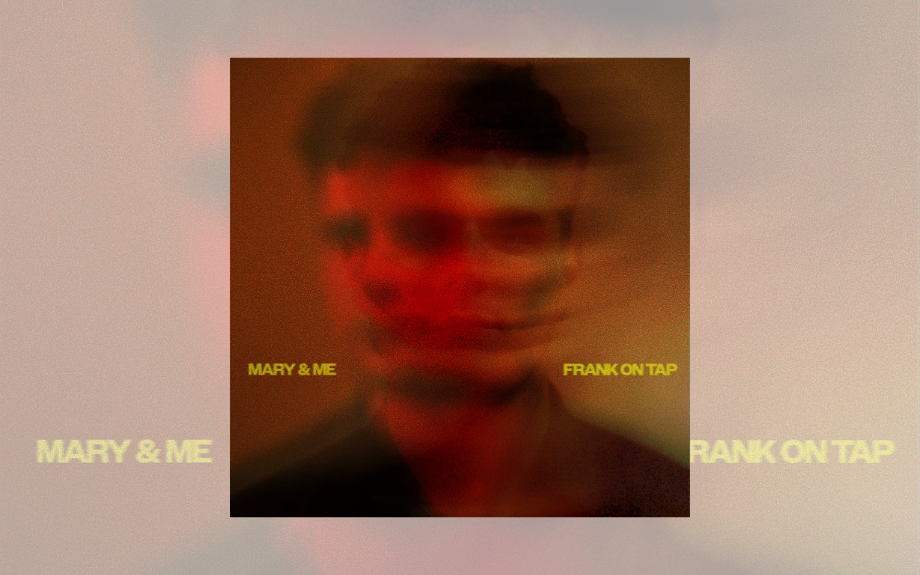 FRANK ON TAP’S LATEST SINGLE, MARY &amp; ME, MARKS THE BEGINNING OF A NEW CHAPTER