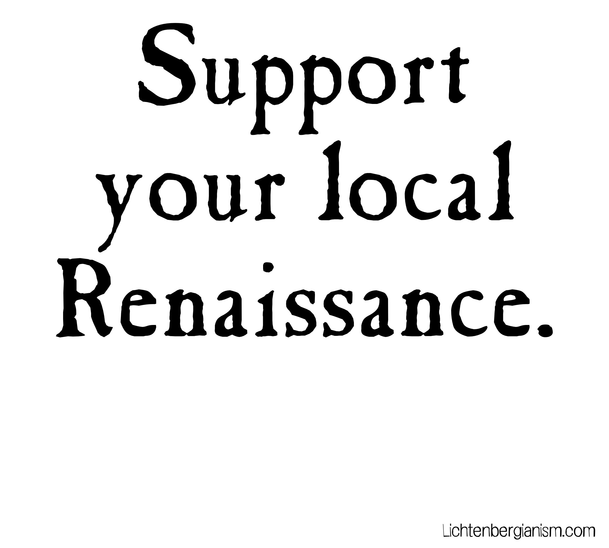 support your local renaissance - caslon antique.jpg