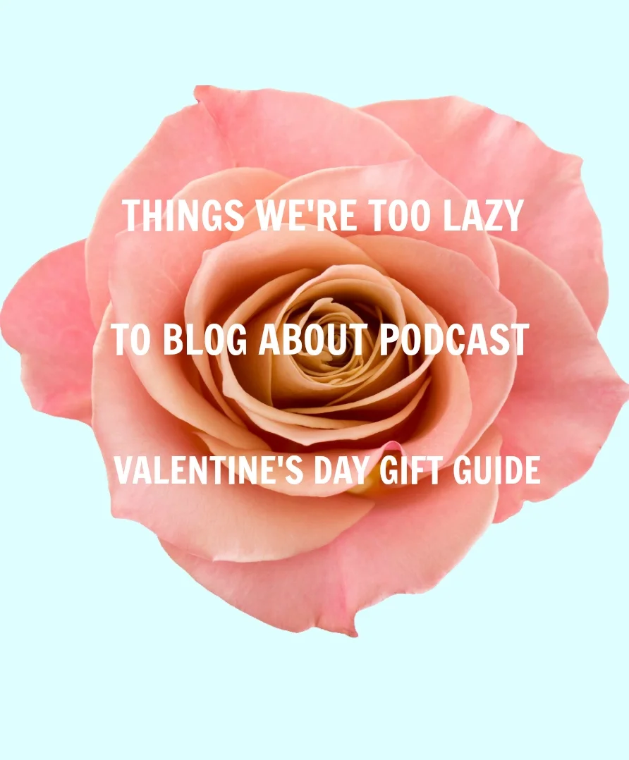 Things We're Too Lazy To Blog About Podcast Valentine's Day/Galentine's Day Gift Guide