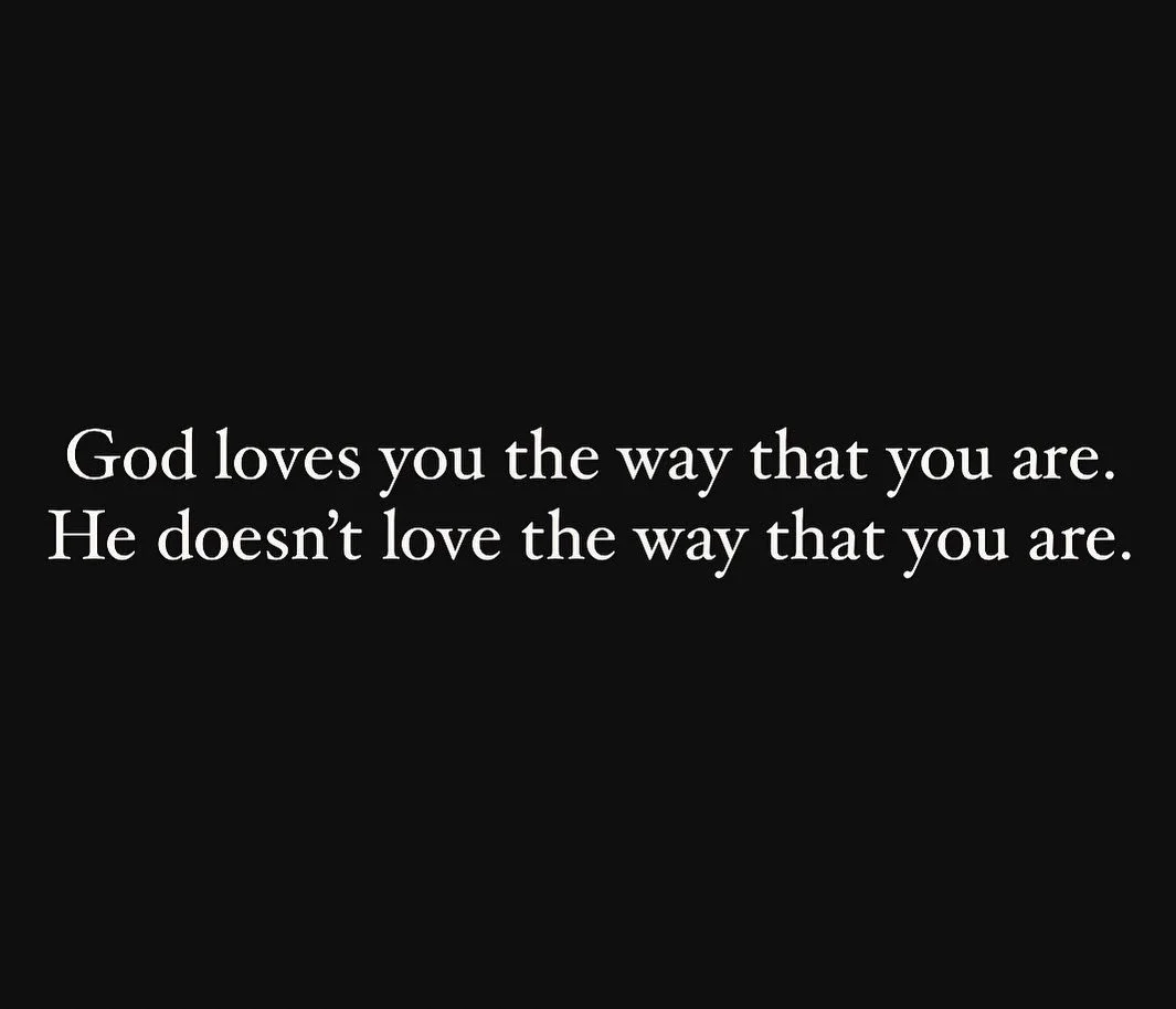 It’s only a few words different, but it’s miles different in implication. This is something that seems to have become confused for many. God can love you even in your current condition, it does not mean he accepts that condition. We seem