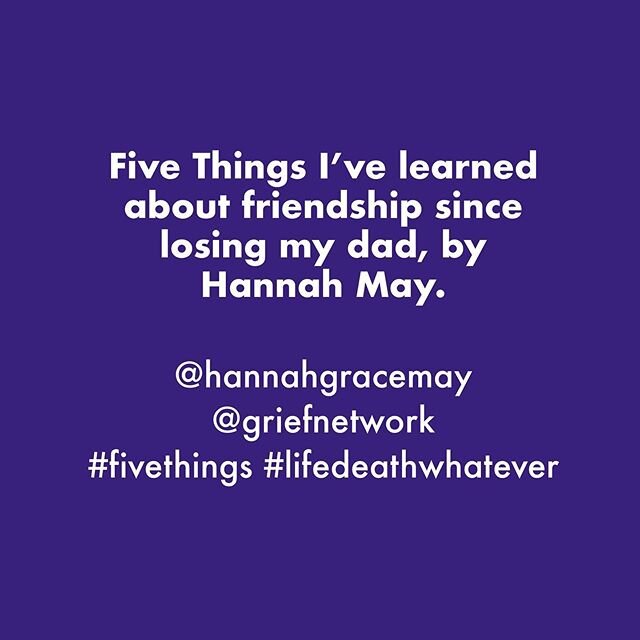 #lifedeathwhatever &amp; Five Things I&rsquo;ve learned about friendship since losing my dad, by @hannahgracemay @griefnetwork #fivethings #grief #griefsupport #griefawareness #loveandloss