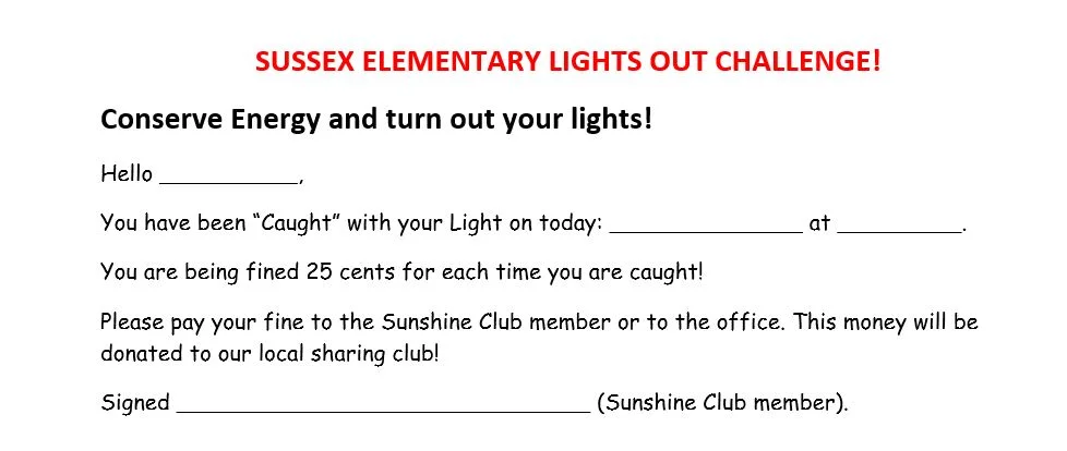 Lights Out Challenge - Our students will be going around to all the classrooms during the day to check that while they are not in use the lights are off. If the lights are left on while they are gone, they will receive a 25cent fine. This money will then be used for our local sharing club! We are sharing with all our students the importance of conserving energy in helping our environment! This is a simple task that we can all do daily and remind students how even little things such as this will help our Earth and support our planet!