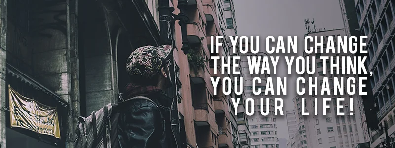 If you can change the way you think, you can change your life!