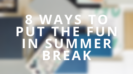 8 ways to put the fun in summer break.png