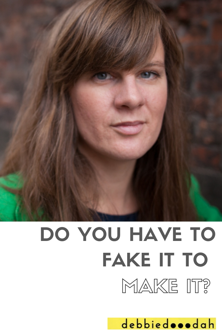 DO YOU HAVE TO FAKE IT TO MAKE IT?.jpg