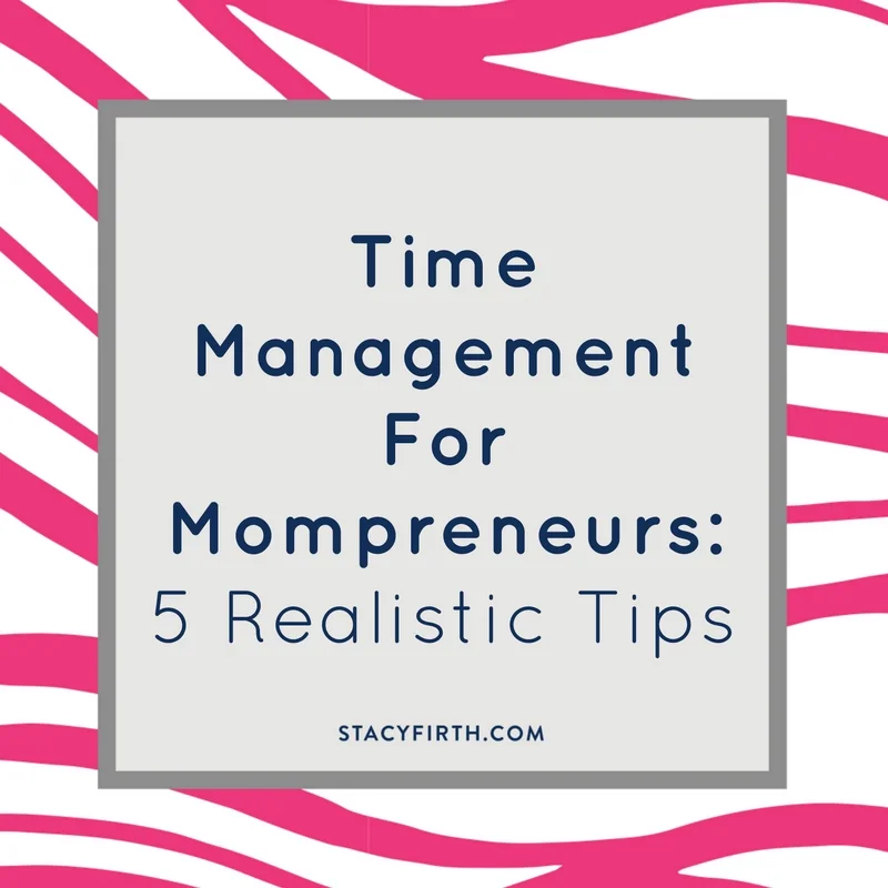 Time Management for Mompreneurs: 5 Realistic Tips