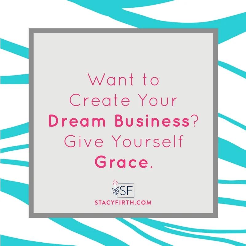 Want to Create Your Dream Business? Give Yourself Grace.