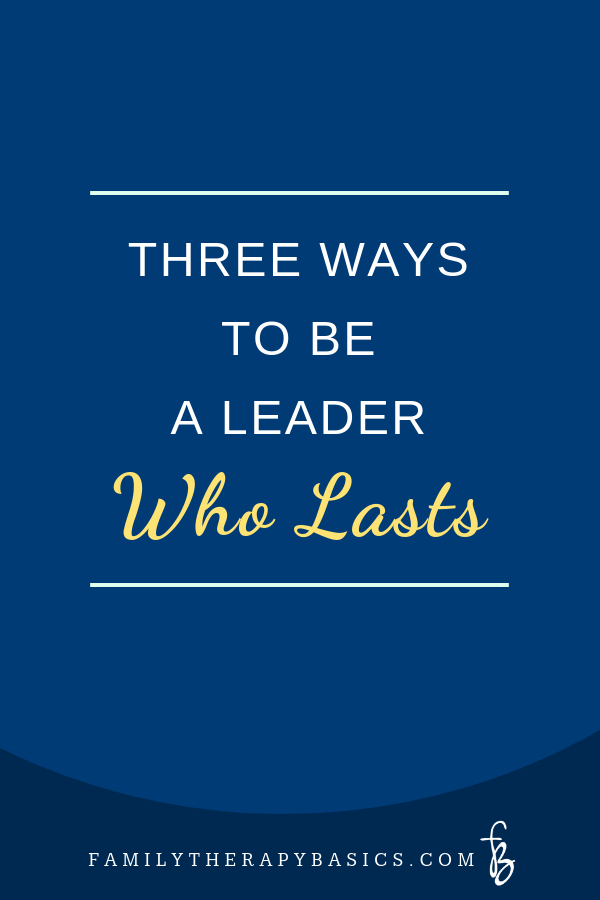 Three Ways to Be A Leader Who Lasts