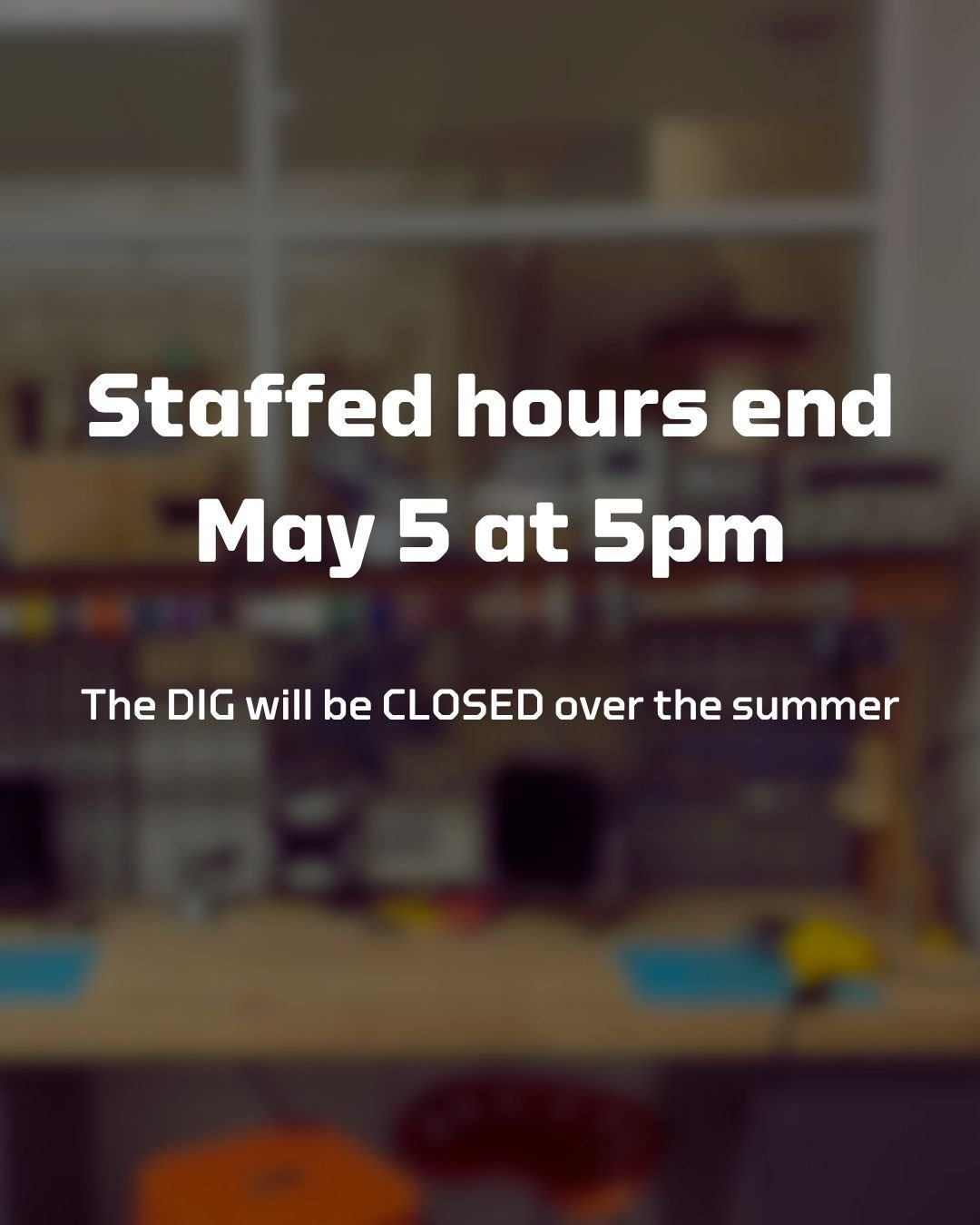 Your last opportunity to receive training, take a certification test, or access any locked tools is May 5 at 5pm. Staffed hours resume in August.

From May 6-May 18, the main door to the DIG will be locked 24/7, but still accessible to anyone with ID