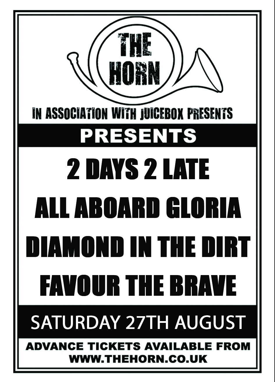 2 Days 2 Late ( www.facebook.com/2days2lateoffical ) All Aboard Gloria ( www.facebook.com/allaboardgloriaofficial ) Diamond In The Dirt ( www.facebook.com/DiamondintheDirtUK ) Favour The Brave ( https://www.facebook.com/FavourTheBraveFTB )