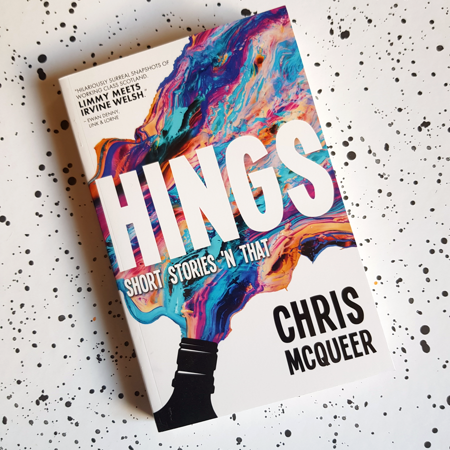 Hings by Chris McQueer. 'Hilariously surreal snapshots of working class Scotland. Limmy meets Irvine Welsh.' Shop now.