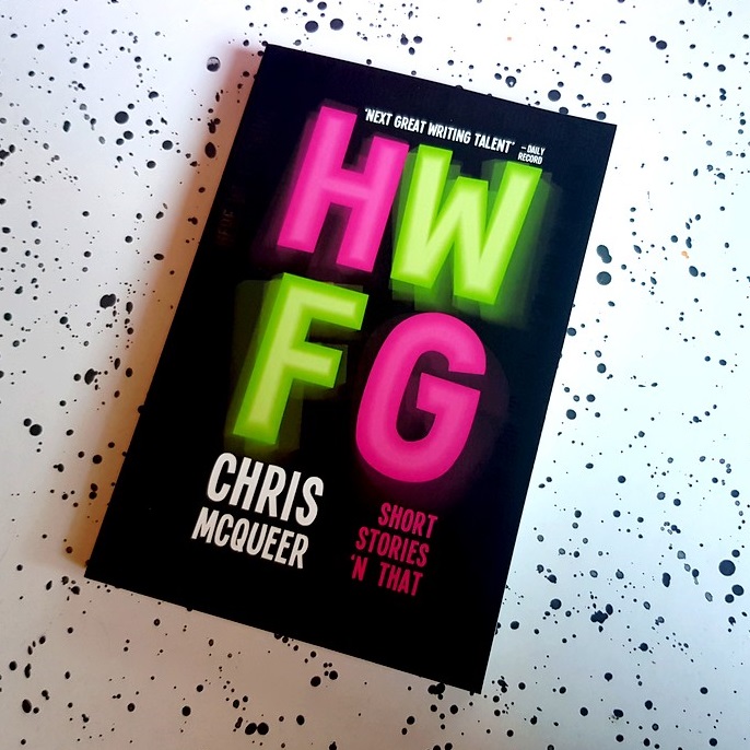 HWFG by Chris McQueer. ‘The most exciting and authentic new voice in UK literature. Charlie Brooker on Buckfast.’ Shop now.