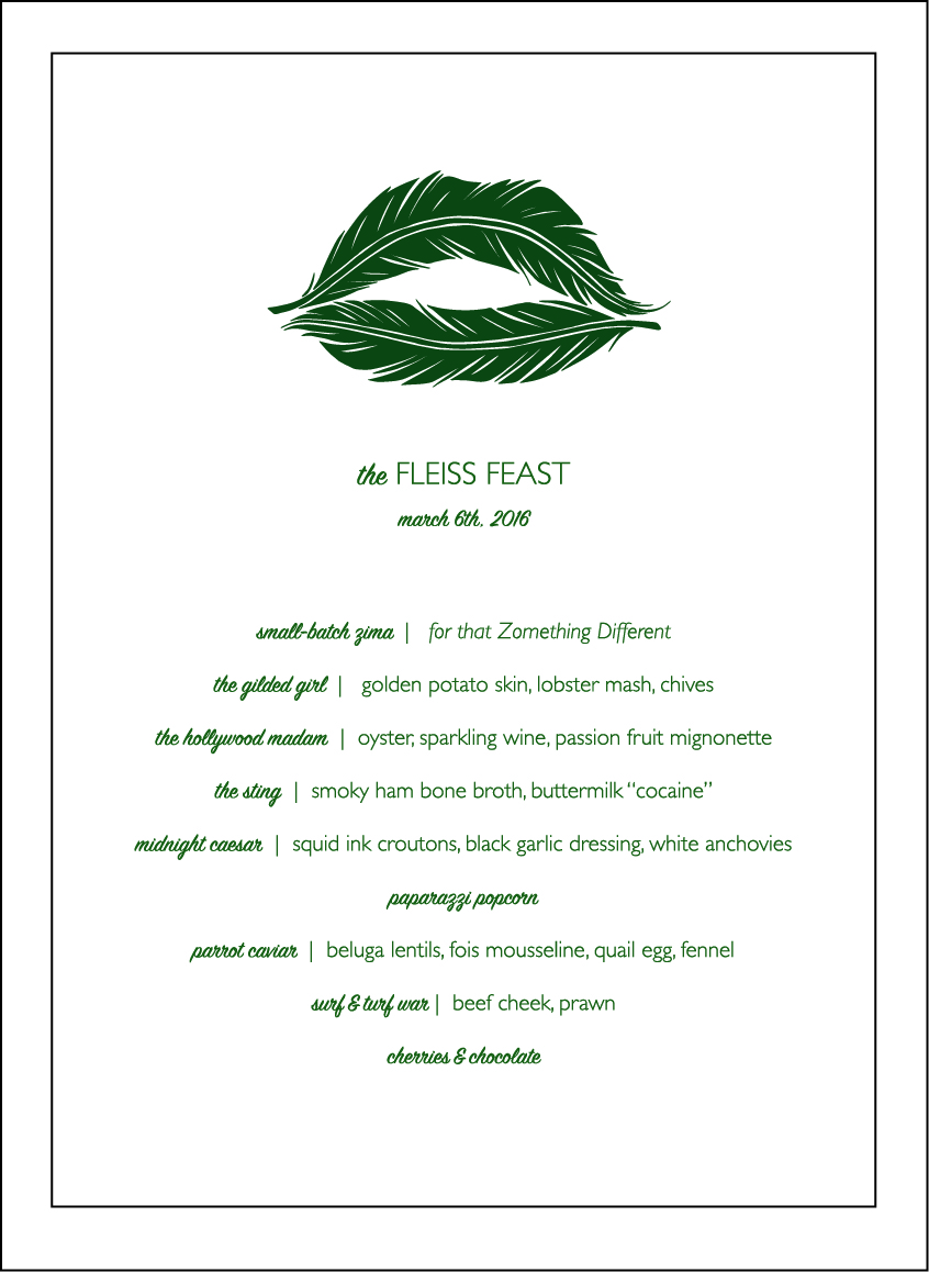   The Fleiss Feast  2016 Interactive dinner collaboration (dinner menu) In collaboration with Los Angeles Eats Itself, Chef Teresa Montańo and Chef Mia Wasilevich March 6th, 2016, LA River Studio, Los Angeles, CA 