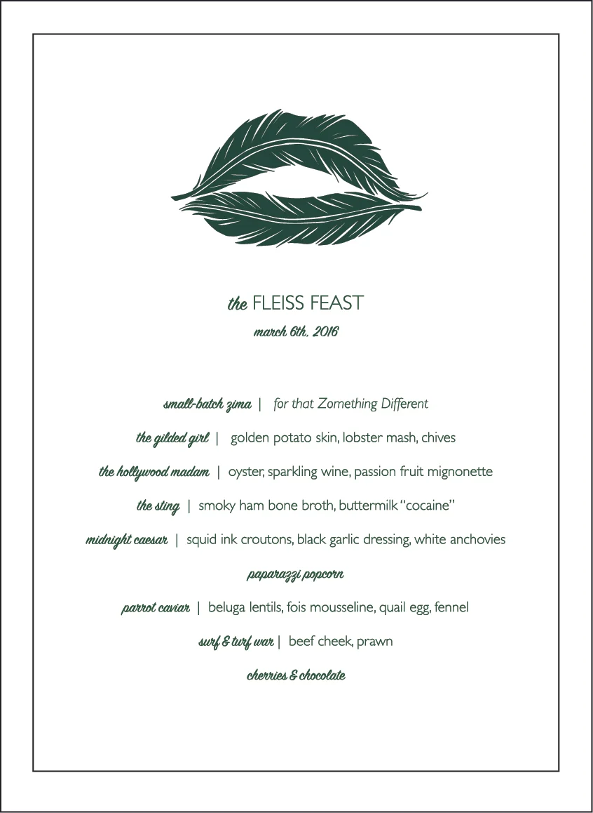 The Fleiss Feast 2016 Interactive dinner collaboration (dinner menu) In collaboration with Los Angeles Eats Itself, Chef Teresa Montańo and Chef Mia Wasilevich March 6th, 2016, LA River Studio, Los Angeles, CA