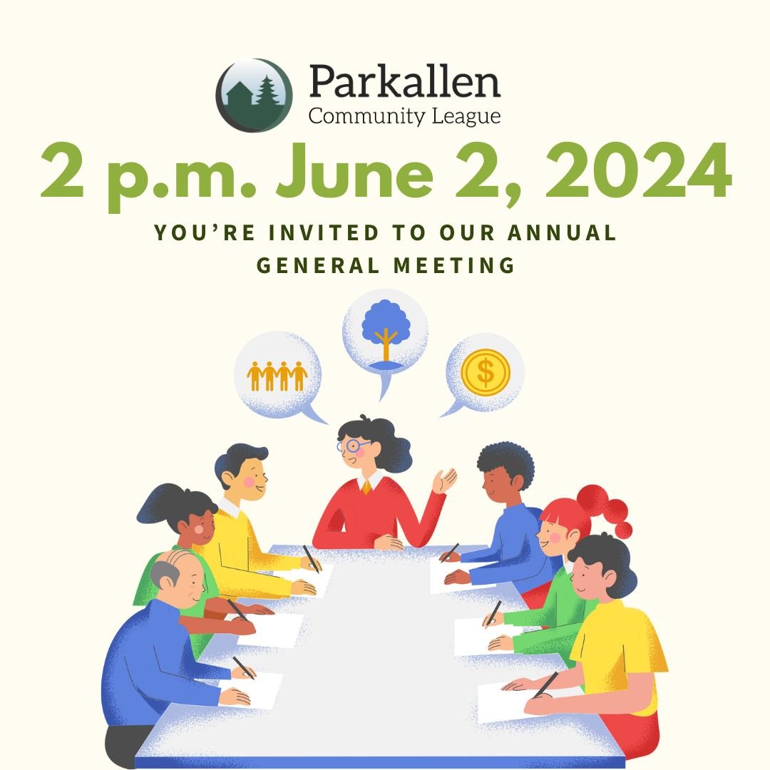 You are invited to our Parkallen Community League Annual General meeting on the 2nd of June at 2 p.m., Parkallen Hall, 6510 111th Street NW. All welcome. Join your community league to help shape the future of Parkallen.