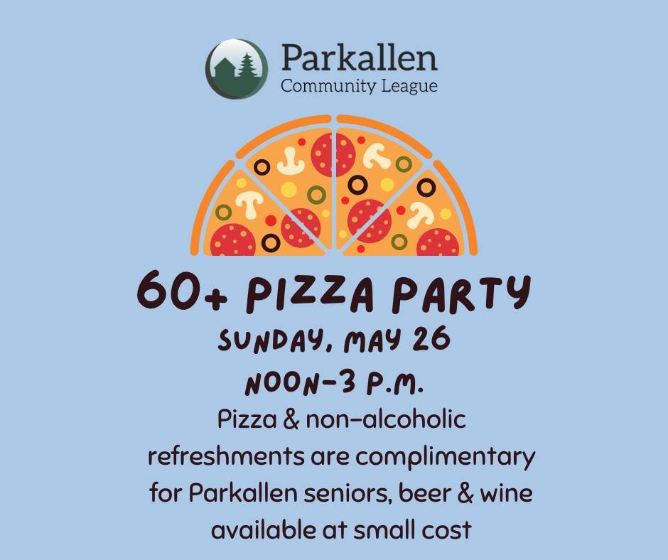 Parkallen Community League invites all Parkallen seniors (60+) to a pizza party at Parkallen Hall, Sunday, May 26, noon - 3 p.m. Pizza and refreshments served compliments of Parkallen Community League. Beer and wine available at low cost. 🍕
