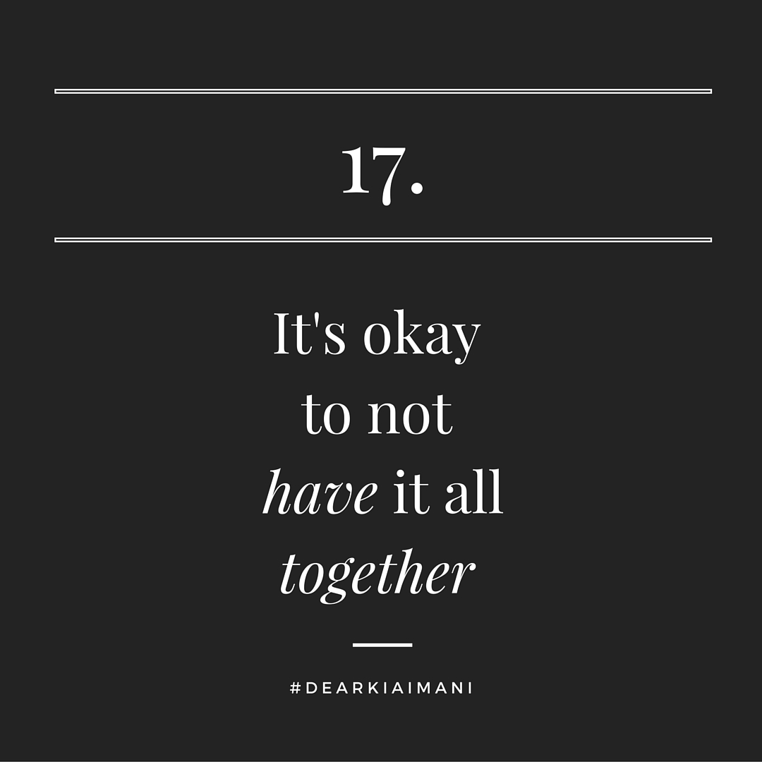 #DearKiaImani, True Life: I don't have it all together. Somewhere along the way I was tricked into believing I had to have it all together. It's stressful & it's draining pretending like I do. No one ever truly has it all together and if they do...they still probably don't.
