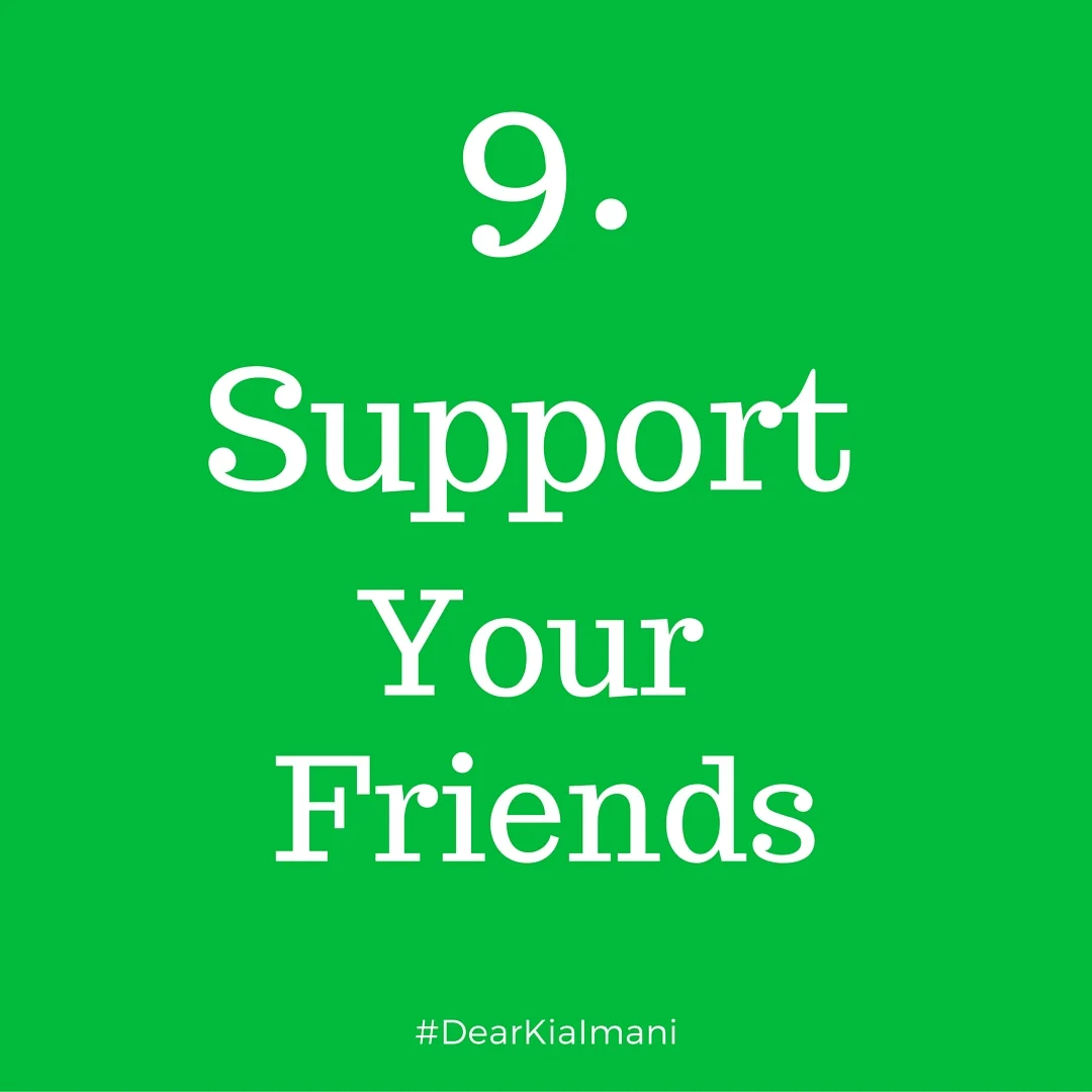 #DearKiaImani , support your friends . There's nothing more heartwarming than a friend that supports your passion/s. Equally, I loveeeee watching my friends do what they love. Show them you love them.