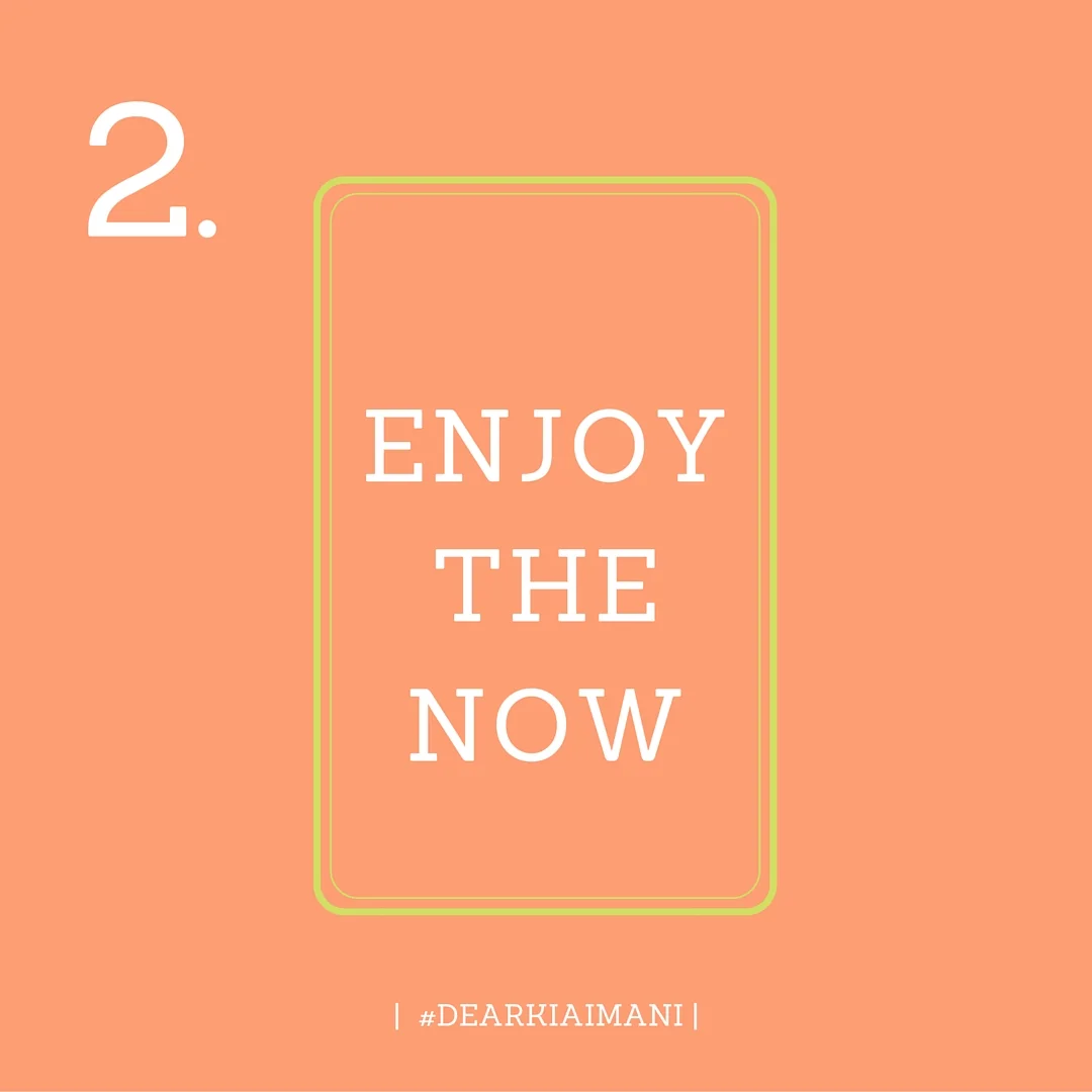 2.&nbsp;#DearKiaImani , Enjoy The Now. I often spend so much time worrying about "what's next?" that I fail to thoroughly enjoy the moment at hand. My faith has grown to a point where I am wholeheartedly confident that God will provide the "what's n…