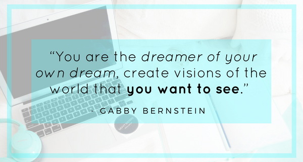 “You are the dreamer of your own dream, create visions of the world that you want to see.” (2).png