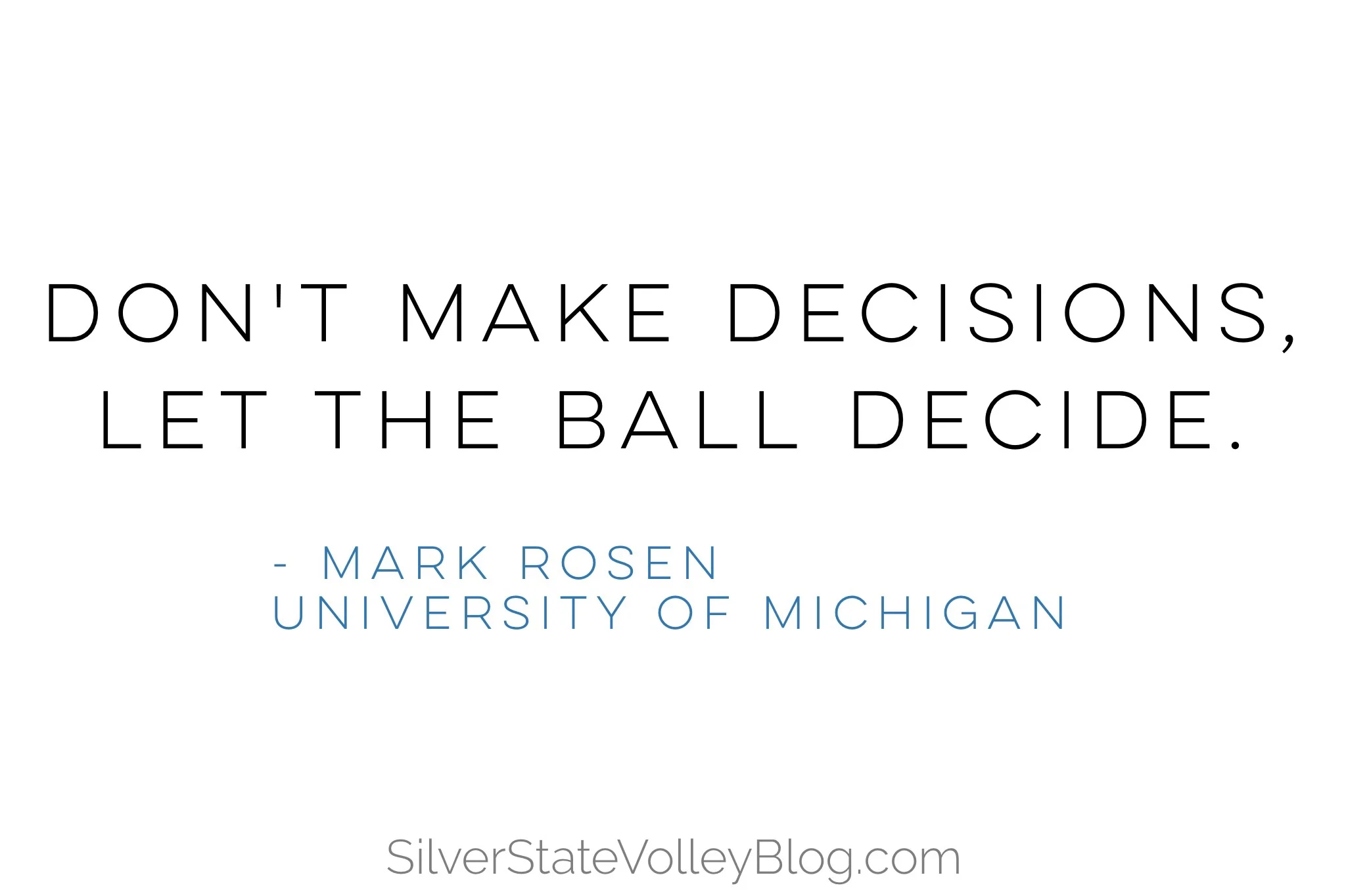 “Don’t make decisions, let the ball decide.” -Mark Rosen University of Michigan