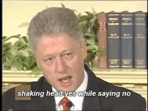 Using best Bill Clinton Voice: “I did not have sexual relations with that woman…Ms. Lewinski.”