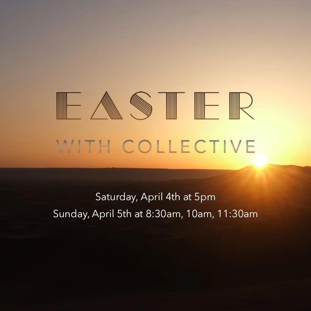 Easter with Collective
&bull;
Saturday, April 4th at 5pm
Sunday, April 5th at 8:30am, 10am, and 11:30am