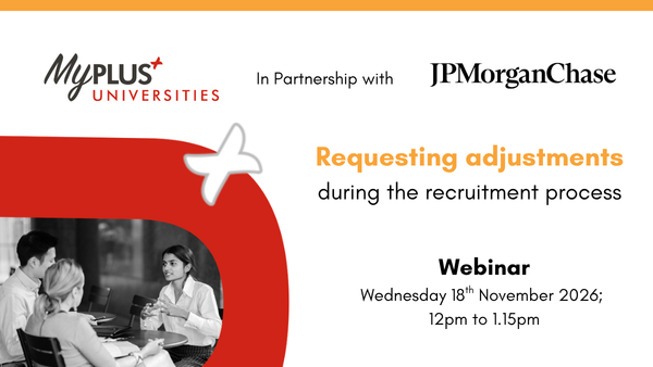 Image of a young woman facing and talking to another woman and man with MyPlus Universities and JPMorgan Logos and text ' Requesting adjustments during the recruitment process, Webinar, Wednesday 18th November 2026, 12pm to 1pm'