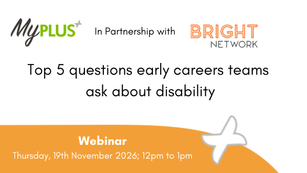 MyPlus and Bright Network logos at the top with the words 'In partnernership with' imbetween. Below text 'Top 5 questions early careers teams ask about disability, Webinar, Thursday 19th November 2026; 12pm to 1pm'