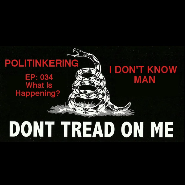 EP-034 - What Is Happening - Politinkering Podcast