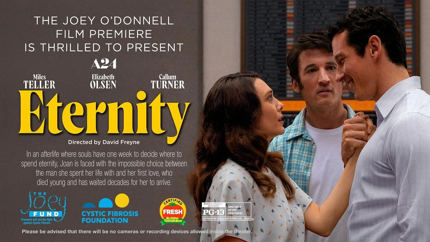 We are SO excited to announce this year&rsquo;s Joey O&rsquo;Donnell Film Premiere movie - ETERNITY!

In an afterlife where souls have one week to decide where to spend eternity, Joan (Elizabeth Olsen) is faced with the impossible choice between the 