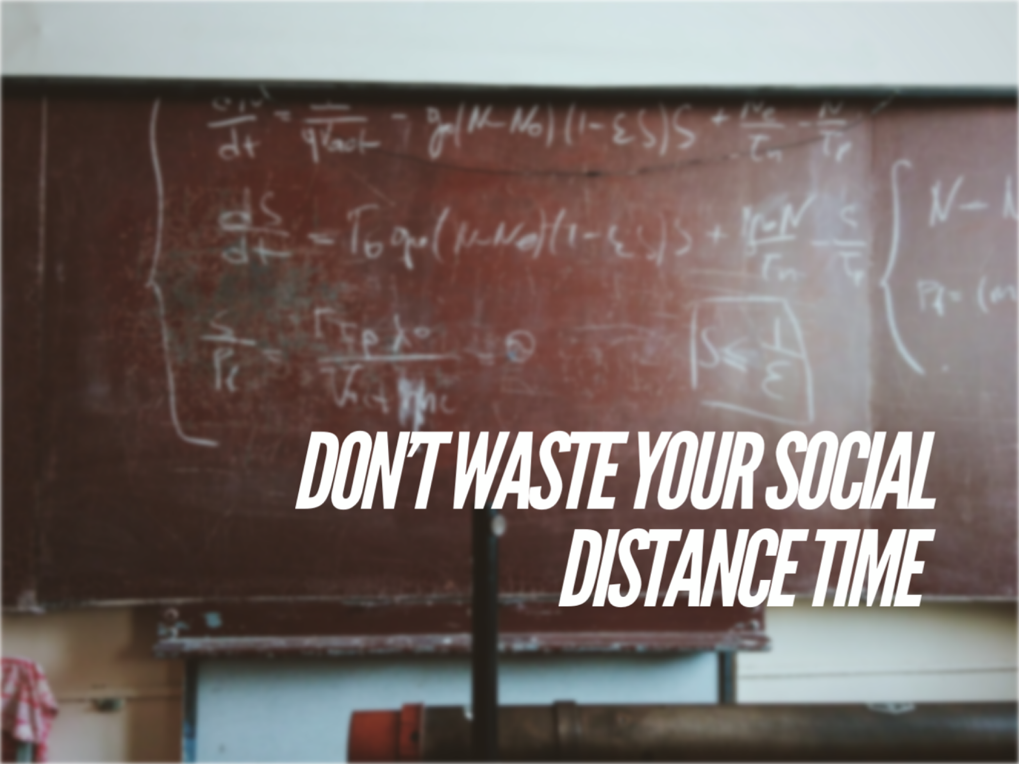 Don't Waste Your Social Distance Time