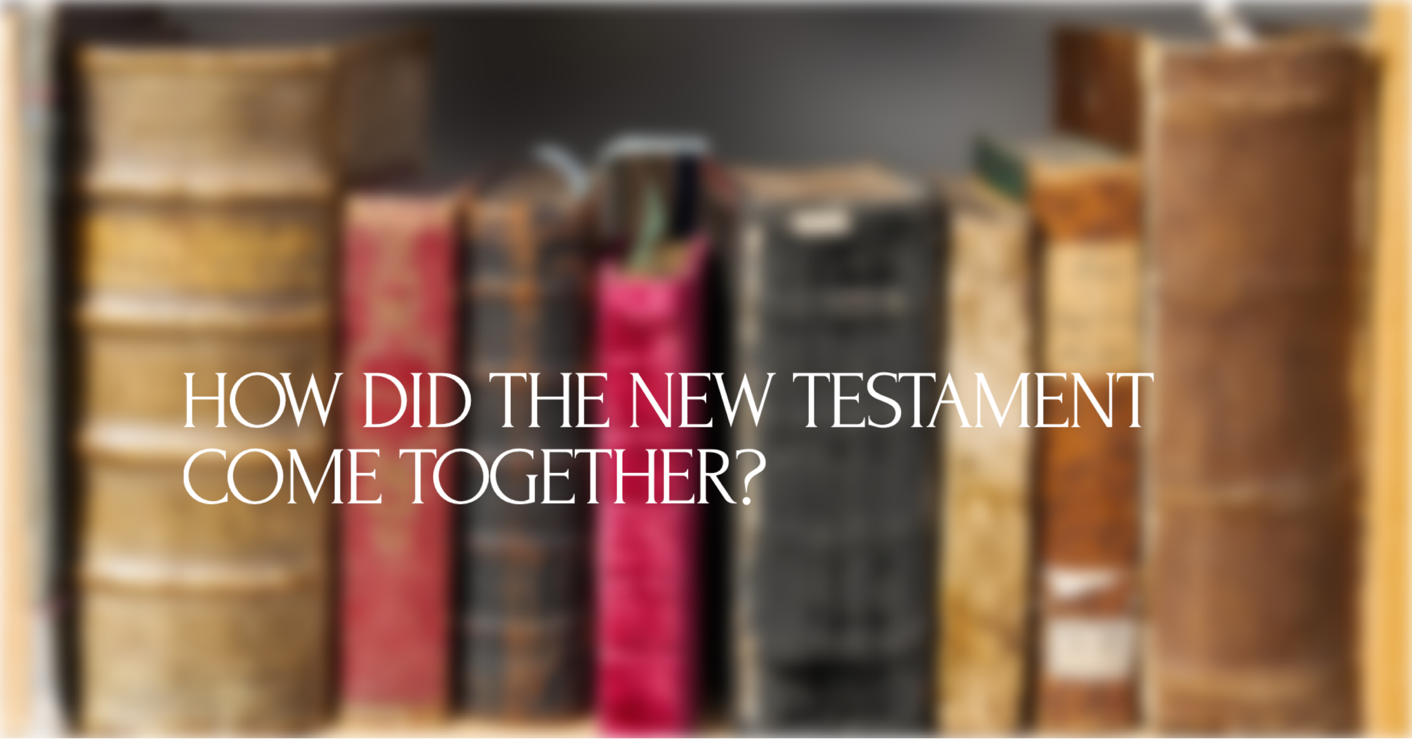 How Did the New Testament Come Together?