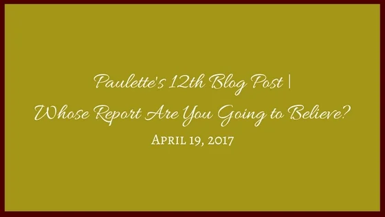 Paulette's 12th Blog Post | Whose Report Are You Going to Believe?