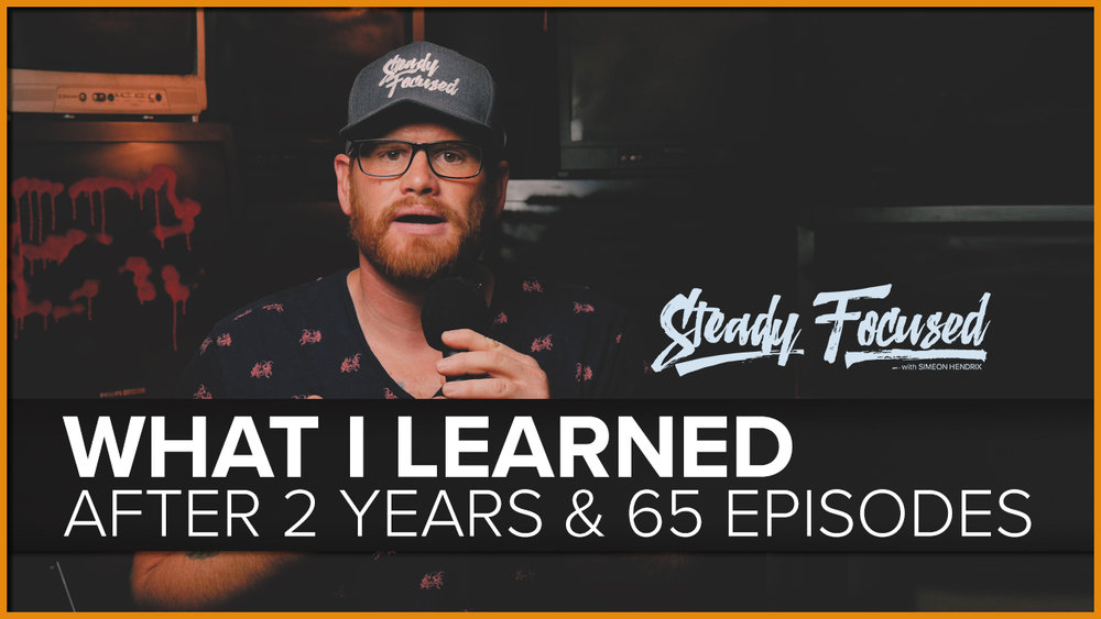 Simeon Hendrix - What I Learned After 2 Years and 65 Episodes of Steady Focused