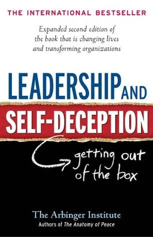 Leadership and Self-deception: Getting Out of the Box by The Arbinger Institute