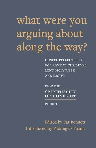 The cover of What Were You Arguing About Along The Way - Gospel Reflections for Advent, Christmas, Lent and Easter , from the Spirituality of Conflict project , edited by Pat Bennett, introduced by Pádraig Ó Tuama
