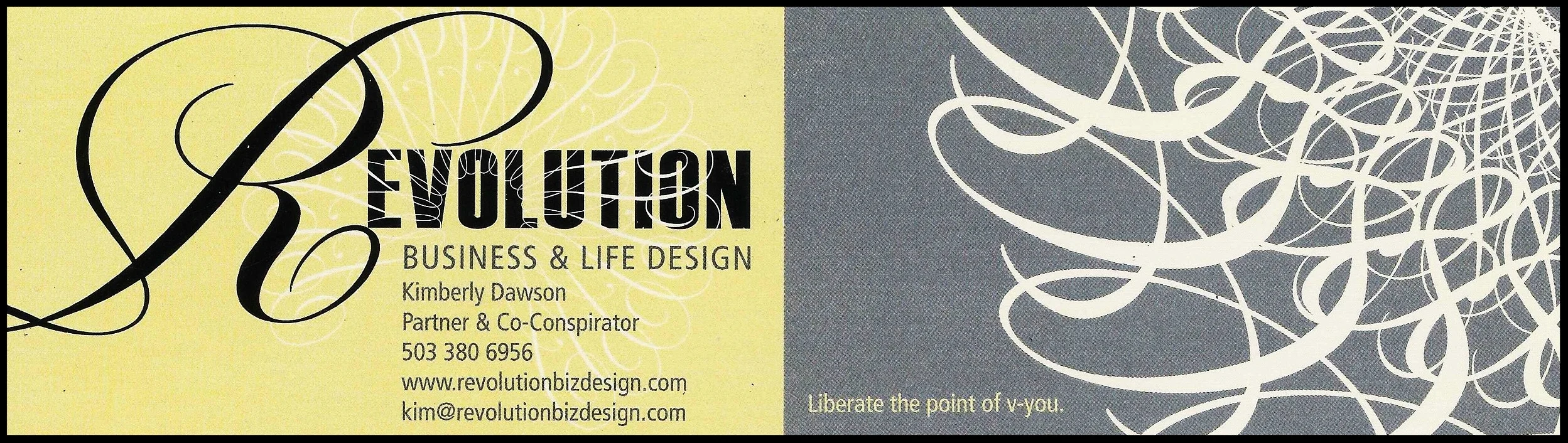 In late 2013, the name of my business evolved to Revolution Business & Life Design, and the tagline became "Liberate the point of v-you." The visual was intended to communicate the unfolding and interconnectedness of all our choices along our journey of evolution, that all revolve around a single point. 