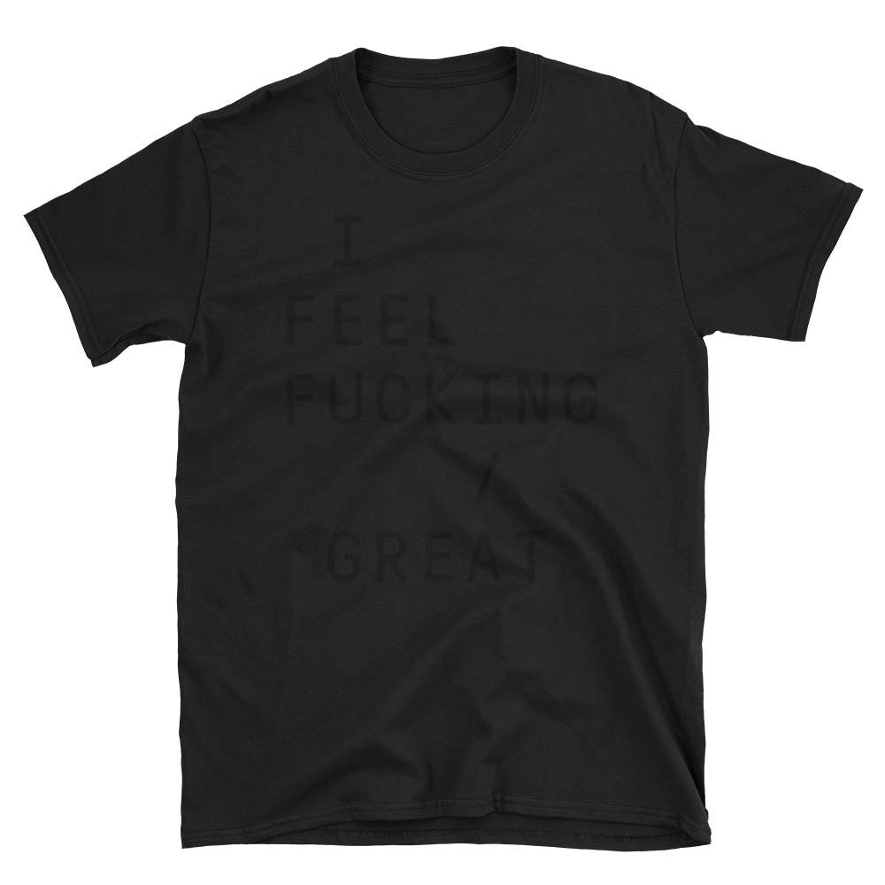 I FEEL FUCKING GREAT unisex t-shirt