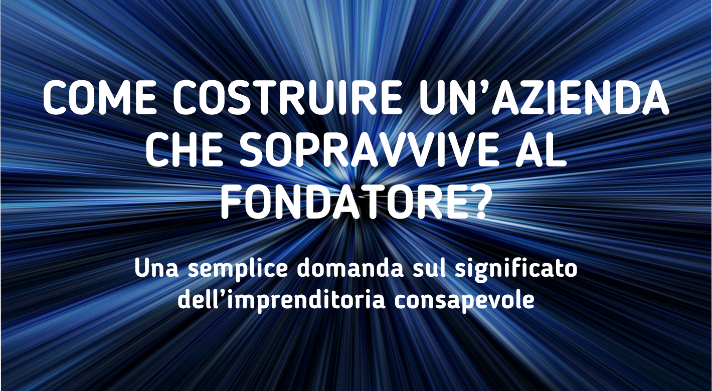 Come costruire un’azienda che sopravvive al fondatore?