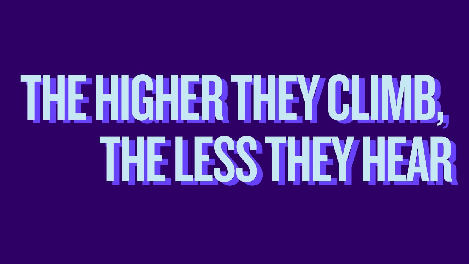 The higher leaders climb, they worse they listen